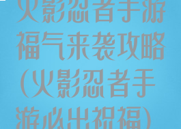 火影忍者手游福气来袭攻略(火影忍者手游必出祝福)