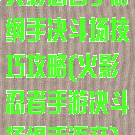 火影忍者手游纲手决斗场技巧攻略(火影忍者手游决斗场纲手语音)