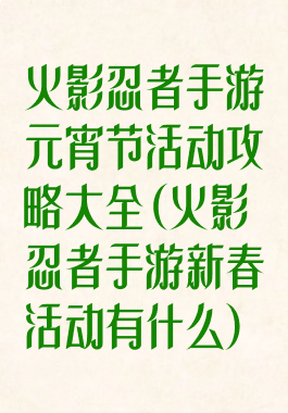 火影忍者手游元宵节活动攻略大全(火影忍者手游新春活动有什么)