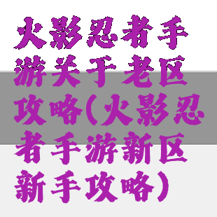 火影忍者手游关于老区攻略(火影忍者手游新区新手攻略)