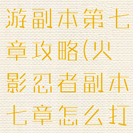 火影忍者手游副本第七章攻略(火影忍者副本七章怎么打)