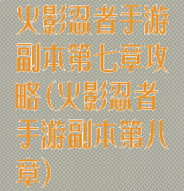 火影忍者手游副本第七章攻略(火影忍者手游副本第八章)