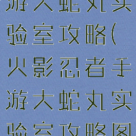 火影忍者手游大蛇丸实验室攻略(火影忍者手游大蛇丸实验室攻略图文)