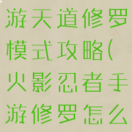 火影忍者手游天道修罗模式攻略(火影忍者手游修罗怎么开启)