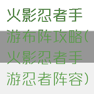 火影忍者手游布阵攻略(火影忍者手游忍者阵容)