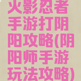 火影忍者手游打阴阳攻略(阴阳师手游玩法攻略)