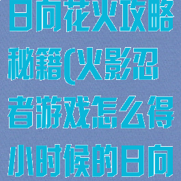 火影忍者手游日向花火攻略秘籍(火影忍者游戏怎么得小时候的日向花火)