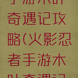 火影忍者手游木叶奇遇记攻略(火影忍者手游木叶奇遇记攻略技巧)