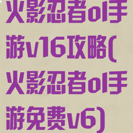 火影忍者ol手游v16攻略(火影忍者ol手游免费v6)