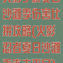 火影手游夏日沙滩季伤害比拼攻略(火影忍者夏日沙滩季连击平民)