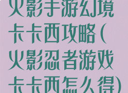 火影手游幻境卡卡西攻略(火影忍者游戏卡卡西怎么得)