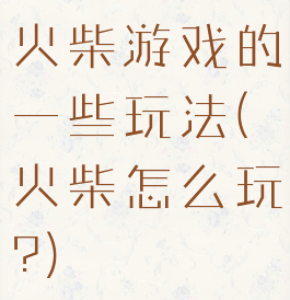 火柴游戏的一些玩法(火柴怎么玩?)