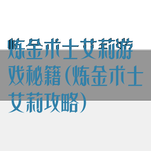 炼金术士艾莉游戏秘籍(炼金术士艾莉攻略)