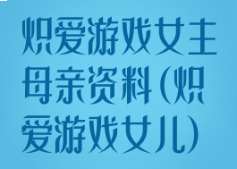 炽爱游戏女主母亲资料(炽爱游戏女儿)