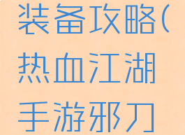 热血江湖手游邪刀装备攻略(热血江湖手游邪刀带什么神兵)