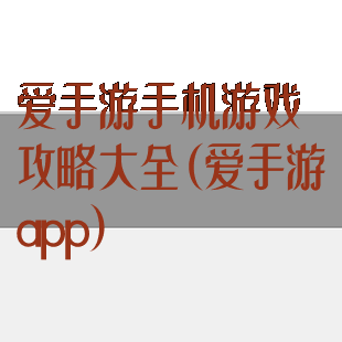 爱手游手机游戏攻略大全(爱手游app)