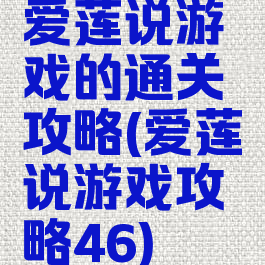 爱莲说游戏的通关攻略(爱莲说游戏攻略46)