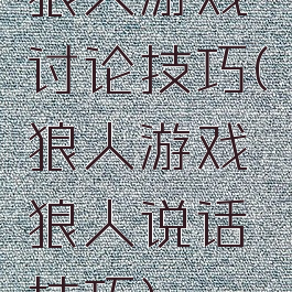 狼人游戏讨论技巧(狼人游戏狼人说话技巧)