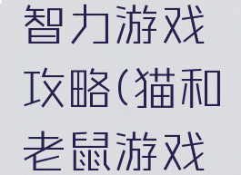 猫和老鼠智力游戏攻略(猫和老鼠游戏攻略大全)