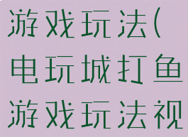 电玩城打鱼游戏玩法(电玩城打鱼游戏玩法视频)