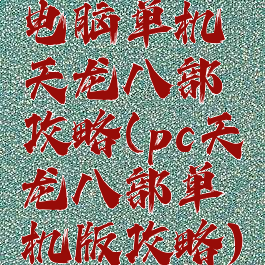 电脑单机天龙八部攻略(pc天龙八部单机版攻略)