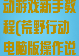 电脑板荒野行动游戏新手教程(荒野行动电脑版操作说明)