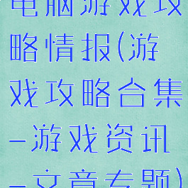 电脑游戏攻略情报(游戏攻略合集-游戏资讯-文章专题)