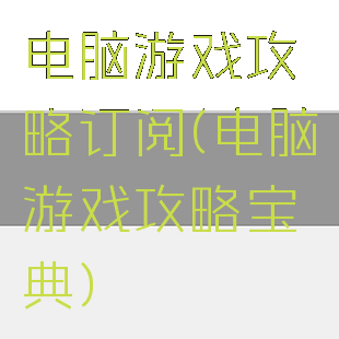 电脑游戏攻略订阅(电脑游戏攻略宝典)