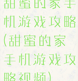 甜蜜的家手机游戏攻略(甜蜜的家手机游戏攻略视频)