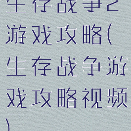 生存战争2游戏攻略(生存战争游戏攻略视频)