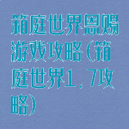 箱庭世界恩赐游戏攻略(箱庭世界1.7攻略)