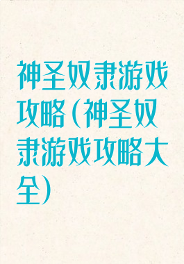 神圣奴隶游戏攻略(神圣奴隶游戏攻略大全)