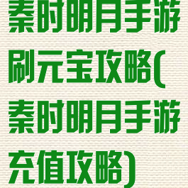 秦时明月手游刷元宝攻略(秦时明月手游充值攻略)