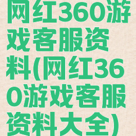 网红360游戏客服资料(网红360游戏客服资料大全)