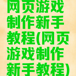 网页游戏制作新手教程(网页游戏制作新手教程)