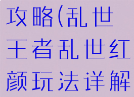 红颜乱游戏攻略(乱世王者乱世红颜玩法详解)