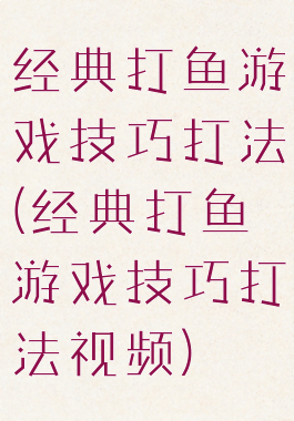 经典打鱼游戏技巧打法(经典打鱼游戏技巧打法视频)