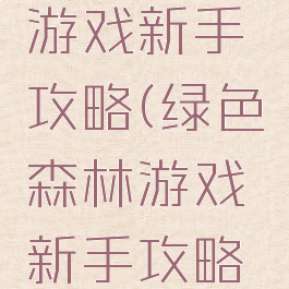 绿色森林游戏新手攻略(绿色森林游戏新手攻略图文)