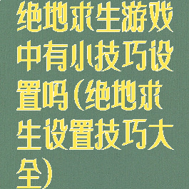 绝地求生游戏中有小技巧设置吗(绝地求生设置技巧大全)