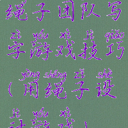 绳子团队写字游戏技巧(用绳子设计游戏)