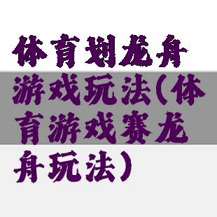 体育划龙舟游戏玩法(体育游戏赛龙舟玩法)