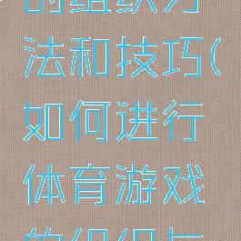 体育游戏的组织方法和技巧(如何进行体育游戏的组织与指导)