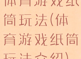 体育游戏纸筒玩法(体育游戏纸筒玩法介绍)