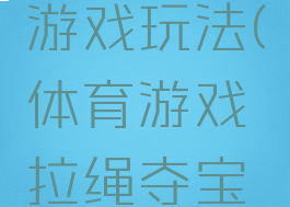 体育游戏拉绳夺宝游戏玩法(体育游戏拉绳夺宝游戏玩法教案)