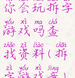 你会玩拆字游戏吗查找资料(拆字游戏竟)