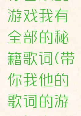 你喜欢的游戏我有全部的秘籍歌词(带你我他的歌词的游戏怎么玩)