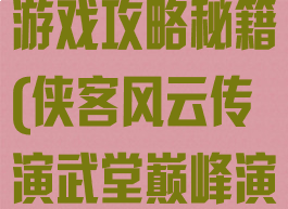 侠客风云传online演武堂游戏攻略秘籍(侠客风云传演武堂巅峰演武场攻略组合运用)