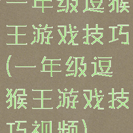 一年级逗猴王游戏技巧(一年级逗猴王游戏技巧视频)