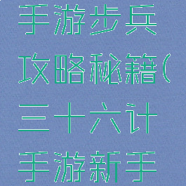 三十六计手游步兵攻略秘籍(三十六计手游新手攻略)