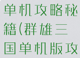 三国群雄传单机攻略秘籍(群雄三国单机版攻略)